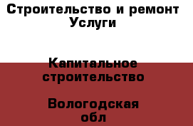 Строительство и ремонт Услуги - Капитальное строительство. Вологодская обл.,Сокол г.